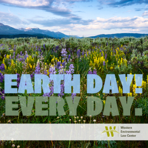at the western environmental law center, earth day is every day