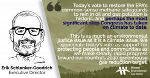 Today’s vote to restore the EPA’s common-sense methane safeguards to rein in oil and gas pollution is historic, and perhaps the most significant step Congress has taken on climate to date. This is as much an environmental justice issue as it is a climate issue. We appreciate today’s vote as support for protecting people and communities as we make steady, rapid progress toward our country’s 2030 greenhouse gas reduction target.