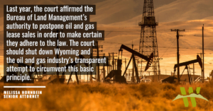 “Last year, the court affirmed the Bureau of Land Management’s authority to postpone oil and gas lease sales in order to make certain they adhere to the law,” said Melissa Hornbein, senior attorney at the Western Environmental Law Center. “The court should shut down Wyoming and the oil and gas industry’s transparent attempt to circumvent this basic principle.”
