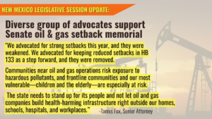 “We advocated for strong setbacks this year, and they were weakened. We advocated for keeping reduced setbacks in HB 133 as a step forward, and they were removed. Communities near oil and gas operations risk exposure to hazardous pollutants, and frontline communities and our most vulnerable—children and the elderly—are especially at risk,” said Tannis Fox, senior attorney at the Western Environmental Law Center. “The state needs to stand up for its people and not let oil and gas companies build health-harming infrastructure right outside our homes, schools, hospitals, and workplaces.”