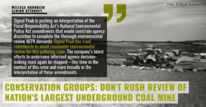 “Signal Peak is pushing an interpretation of the Fiscal Responsibility Act’s National Environmental Policy Act amendments that would constrain agency discretion to complete the thorough environmental review NEPA demands,” said Melissa Hornbein, Senior Attorney with the Western Environmental Law Center. “Signal Peak has tried relentlessly to avoid reasonable environmental review for this polluting mine. The company’s latest efforts to undermine informed agency decision-making must again be stopped—this time in the context of this mine and more broadly in the interpretation of these amendments.”