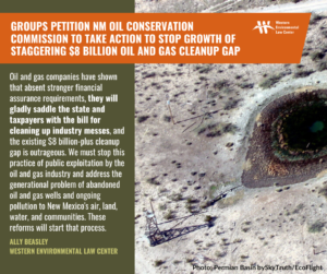 "Oil and gas companies have shown that absent stronger financial assurance requirements, they will gladly saddle the state and taxpayers with the bill for cleaning up industry messes, and the existing $8 billion-plus cleanup gap is outrageous," said Ally Beasley, attorney at the Western Environmental Law Center. "We must stop this practice of public exploitation by the oil and gas industry and address the generational problem of abandoned oil and gas wells and ongoing pollution to New Mexico's air, land, water, and communities. These reforms will start that process."