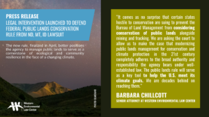 “It comes as no surprise that certain states hostile to conservation are suing to prevent the Bureau of Land Management from considering conservation of public lands alongside mining and fracking,” said Barbara Chillcott, senior attorney at the Western Environmental Law Center. “We are asking the court to allow us to make the case that modernizing public lands management for conservation and climate protection in the 21st century completely adheres to the broad authority and responsibility the agency bears under well-established law. The public lands rule will serve as a key tool to help the U.S. meet its climate goals. We are decades behind on reaching them.”