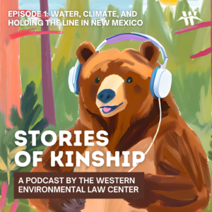 stories of kinship - a podcast by the western environmental law center. episode 1: water, climate, and holding the line in new mexico.