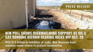 New poll shows overwhelming support as oil and gas bonding reform hearing kicks off Oct. 20 With $1.6 billion in liabilities at stake, New Mexicans back common-sense reform to protect communities